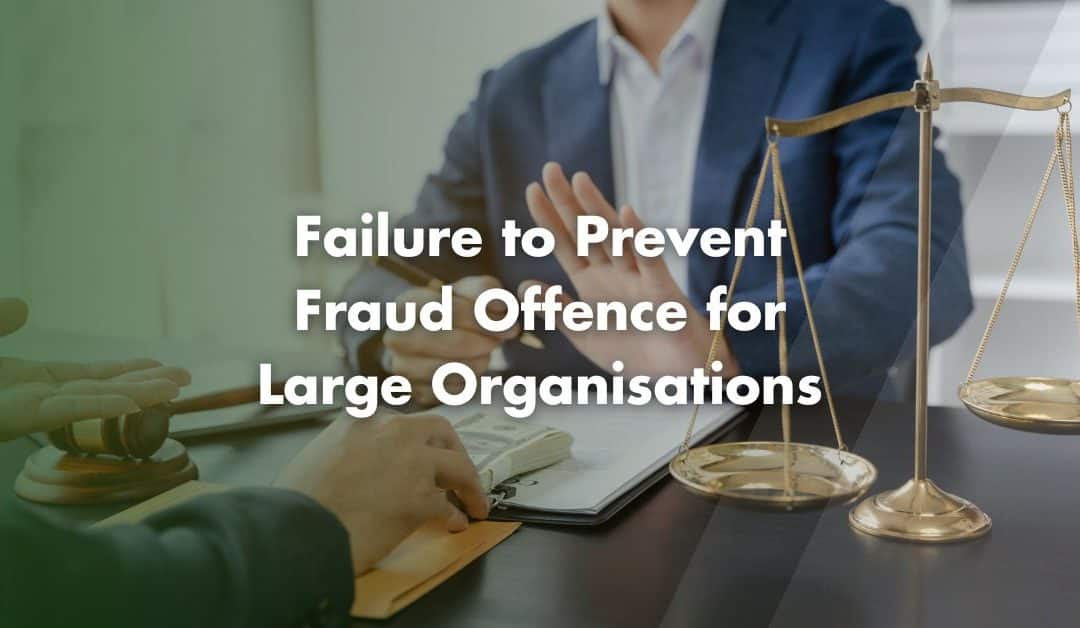 Failure to Prevent Fraud Offence for Large Organisations